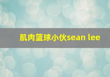 肌肉篮球小伙sean lee